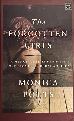 The Forgotten Girls: A Memoir of Friendship and Lost Promise in Rural America by Monica Potts