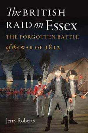 The British Raid on Essex: The Forgotten Battle of the War of 1812 by Jerry Roberts