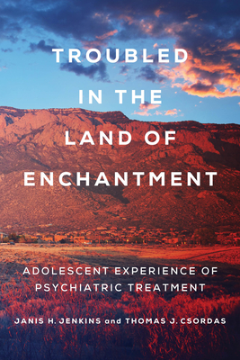 Troubled in the Land of Enchantment: Adolescent Experience of Psychiatric Treatment by Thomas J. Csordas, Janis H. Jenkins