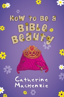 How to Be a Bible Beauty by Catherine MacKenzie