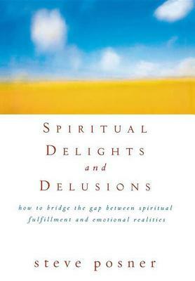 Spiritual Delights and Delusions: How to Bridge the Gap Between Spiritual Fulfillment and Emotional Realities by Steve Posner