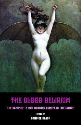 The Blood Delirium: The Vampire in 19th Century European Literature by Candice Black