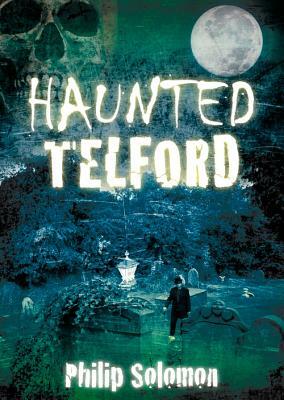 Haunted Telford by Philip Solomon