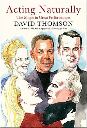Acting Naturally: The Magic in Great Performances by David Thomson