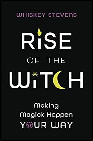 Rise of the Witch: Making Magick Happen Your Way by Whiskey Stevens