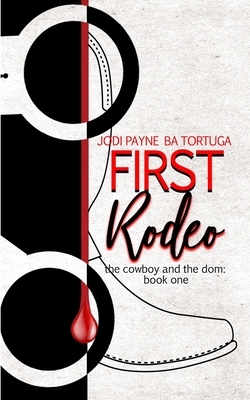 First Rodeo: The Cowboy and the Dom, Book One by Jodi Payne, B.A. Tortuga