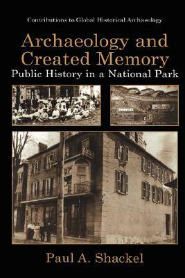 Archaeology and Created Memory by Paul A. Shackel
