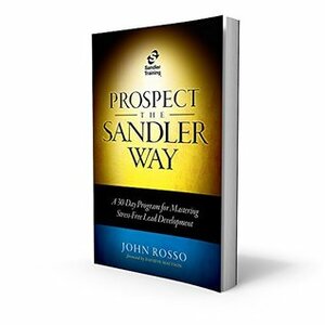 Prospect the Sandler Way: A 30-Day Program for Mastering Stress-Free Lead Development by John Rosso, David Mattson