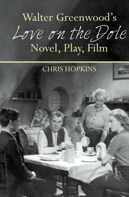 Walter Greenwood's 'love on the Dole': Novel, Play, Film by Chris Hopkins