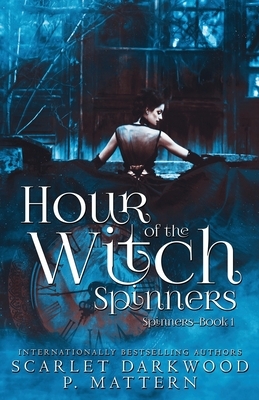 Hour of the Witch Spinners: Spinners-Book 1 by P. Mattern, Scarlet Darkwood