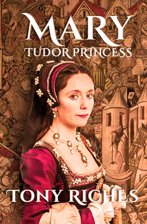 Mary: Tudor Princess by Tony Riches
