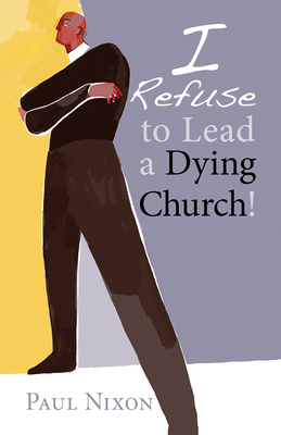 I Refuse to Lead a Dying Church! by Paul Nixon