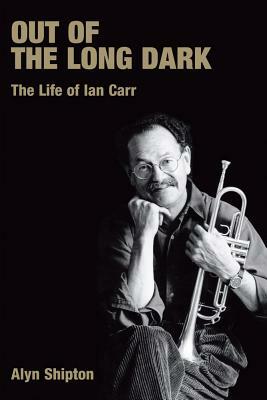 Out of the Long Dark: The Life of Ian Carr by Alyn Shipton