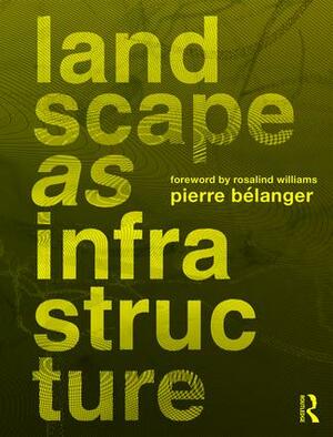 Landscape as Infrastructure: A Base Primer by Pierre Bélanger