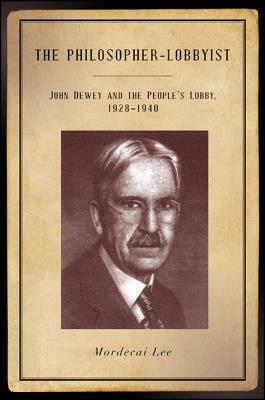 The Philosopher-Lobbyist: John Dewey and the People's Lobby, 1928-1940 by Mordecai Lee