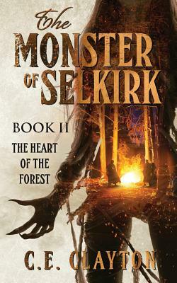 The Monster Of Selkirk Book II: The Heart Of The Forest by C.E. Clayton
