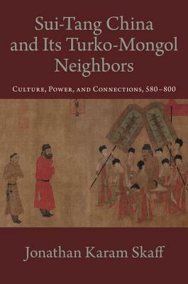 Sui-Tang China and Its Turko-Mongol Neighbors: Culture, Power, and Connections, 580-800 by Jonathan Karam Skaff