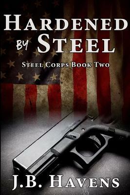 Hardened by Steel: Steel Corps Book Two by J. B. Havens