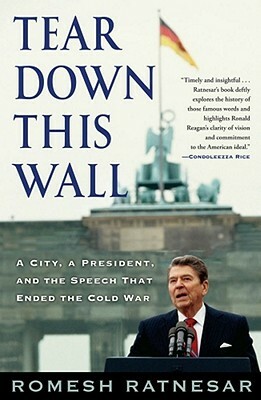 Tear Down This Wall: A City, a President, and the Speech That Ended the Cold War by Romesh Ratnesar