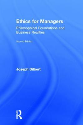 Ethics for Managers: Philosophical Foundations and Business Realities by Joseph Gilbert