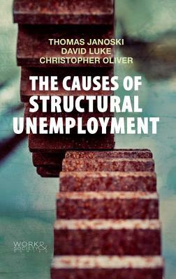 The Causes of Structural Unemployment: Four Factors That Keep People from the Jobs They Deserve by Thomas Janoski, David Luke, Christopher Oliver