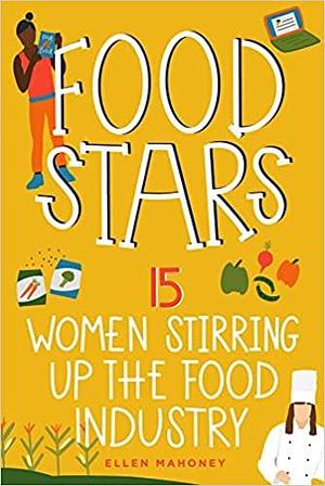 Food Stars: 15 Women Stirring Up the Food Industry by Ellen Mahoney