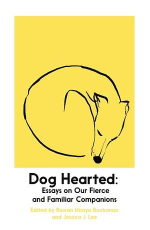 Dog Hearted: Essays on Our Fierce and Familiar Companions by Jessica J. Lee, Rowan Hisayo Buchanan