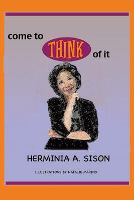 Come to Think of It by Herminia a. Sison