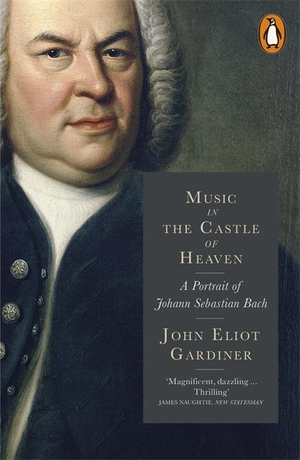 Music in the Castle of Heaven: A Portrait of Johann Sebastian Bach by John Eliot Gardiner