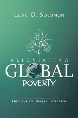 Alleviating Global Poverty: The Role of Private Enterprise by Lewis D. Solomon