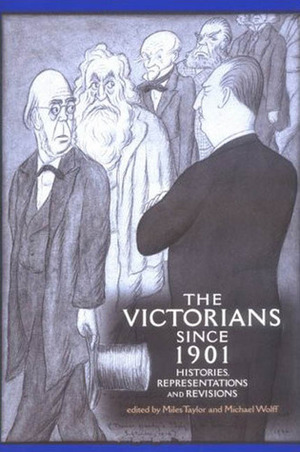 The Victorians since 1901: Histories, Representations and Revisions by Miles Taylor