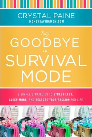 Say Goodbye to Survival Mode: 9 Simple Strategies to Stress Less, Sleep More, and Restore Your Passion for Life by Crystal Paine