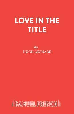 Love in the Title by Hugh Leonard