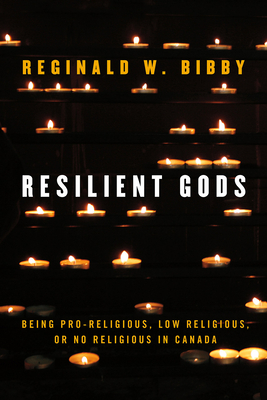 Resilient Gods: Being Pro-Religious, Low Religious, or No Religious in Canada by Reginald W. Bibby