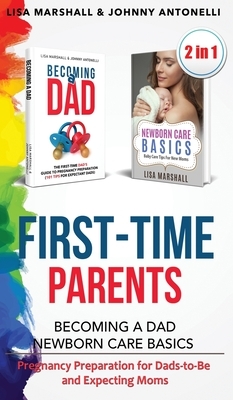 First-Time Parents Box Set: Becoming a Dad + Newborn Care Basics - Pregnancy Preparation for Dads-to-Be and Expecting Moms by Lisa Marshall, Johnny Antonelli