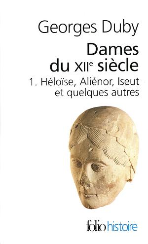 Dames du XIIᵉ siècle, tome I  : Héloïse, Aliénor, Iseut et quelques autres by Georges Duby