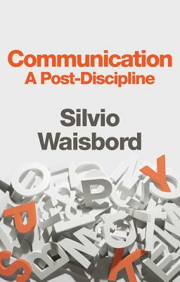 Communication: A Post-Discipline by Silvio Waisbord