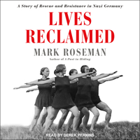 Lives Reclaimed: A Story of Rescue and Resistance in Nazi Germany by Mark Roseman