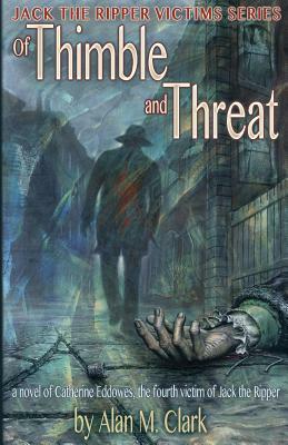Of Thimble and Threat: A Novel of Catherine Eddowes, the Fourth Victim of Jack the Ripper by Alan M. Clark