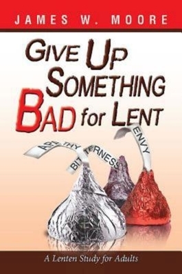Give Up Something Bad for Lent: A Lenten Study for Adults by James W. Moore