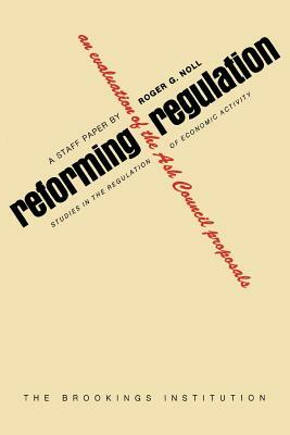 Reforming Regulation: An Evaluation of the Ash Council Proposals by Roger G. Noll