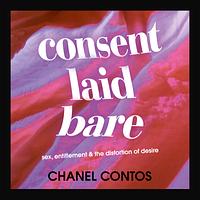 Consent Laid Bare: sex, entitlement & the distortion of desire by Chanel Contos