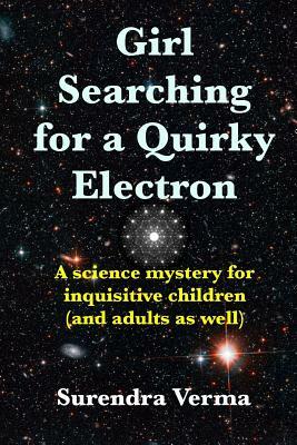 Girl Searching for a Quirky Electron: A science mystery for inquisitive children (and adults as well) by Surendra Verma