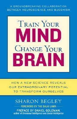 Train Your Mind, Change Your Brain: How a New Science Reveals Our Extraordinary Potential to Transform Ourselves by Sharon Begley