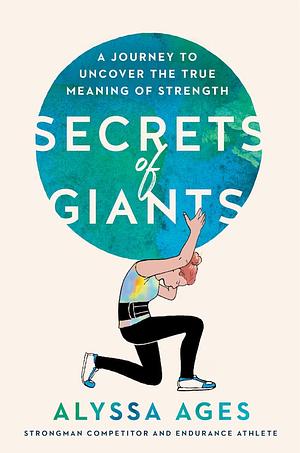 Secrets of Giants: A Journey to Uncover the True Meaning of Strength by Alyssa Ages