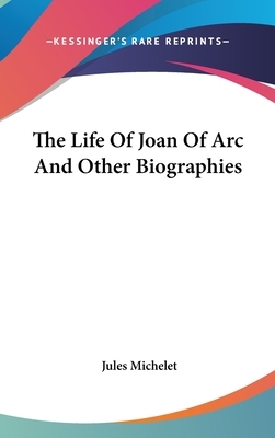 The Life of Joan of Arc and Other Biographies by Jules Michelet