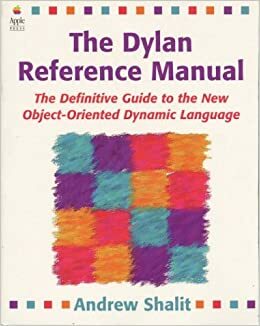 The Dylan Reference Manual: The Definitive Guide to the New Object-Oriented Dynamic Language by Andrew Shalit, David Moon, Orca Starbuck