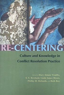 Re-Centering: Culture and Knowledge in Conflict Resolution Practice by Mary Adams Trujillo