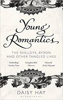 Young Romantics: The Shelleys, Byron and Other Tangled Lives by Daisy Hay