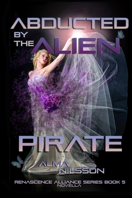 Abducted by the Alien Pirate: Renascence Alliance Series Book 5 (Novella) by Alma Nilsson